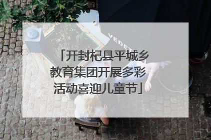 开封杞县平城乡教育集团开展多彩活动喜迎儿童节