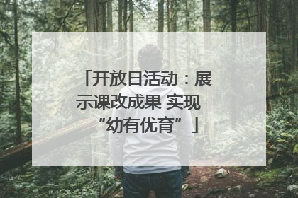 开放日活动：展示课改成果 实现“幼有优育”