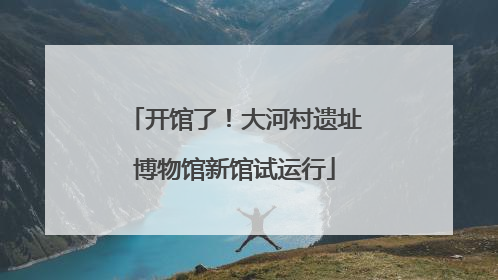 开馆了！大河村遗址博物馆新馆试运行