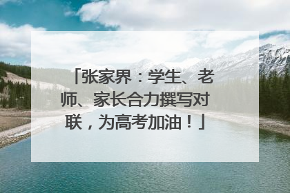 张家界：学生、老师、家长合力撰写对联，为高考加油！