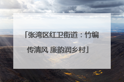 张湾区红卫街道：竹编传清风 廉韵润乡村