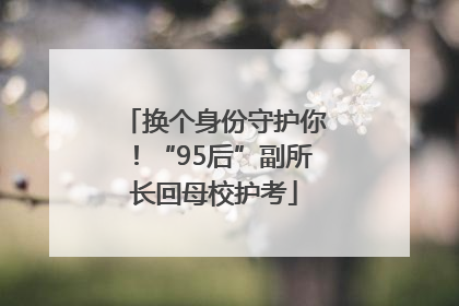 换个身份守护你！“95后”副所长回母校护考