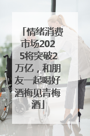 情绪消费市场2025将突破2万亿，和朋友一起喝好酒梅见青梅酒