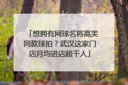 想拥有网球名将高芙同款球拍？武汉这家门店月均进店超千人