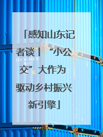 感知山东记者谈丨“小公交”大作为 驱动乡村振兴新引擎