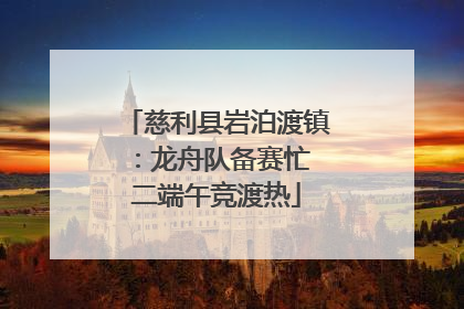 慈利县岩泊渡镇：龙舟队备赛忙 二端午竞渡热