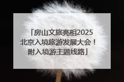 房山文旅亮相2025北京入境旅游发展大会！附入境游主题线路