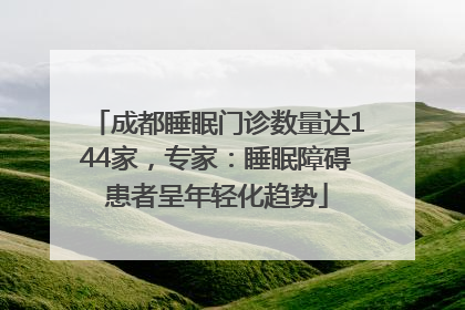 成都睡眠门诊数量达144家，专家：睡眠障碍患者呈年轻化趋势
