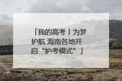 我的高考丨为梦护航 海南各地开启“护考模式”