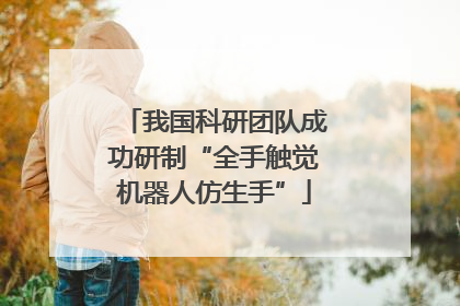 我国科研团队成功研制“全手触觉机器人仿生手”