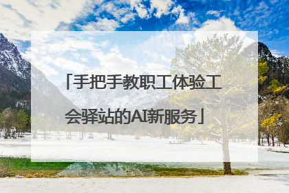手把手教职工体验工会驿站的AI新服务