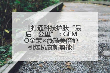 打通科技护肤“最后一公里”：GEMO金茉×薇旖美倍护引爆抗衰新势能