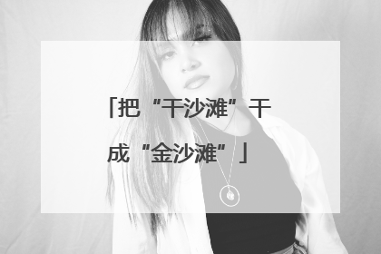 把“干沙滩”干成“金沙滩”