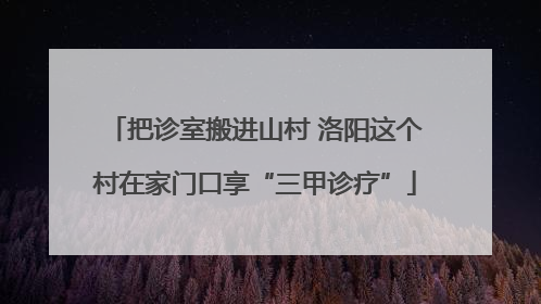 把诊室搬进山村 洛阳这个村在家门口享“三甲诊疗”