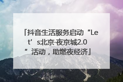 抖音生活服务启动“Let’s北京·夜京城2.0”活动，助燃夜经济