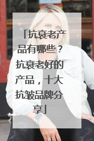 抗衰老产品有哪些？抗衰老好的产品，十大抗皱品牌分享