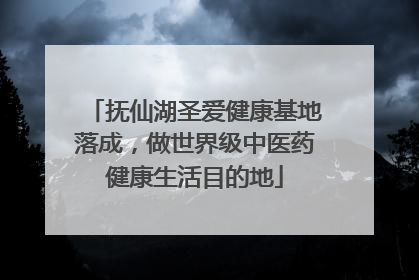 抚仙湖圣爱健康基地落成，做世界级中医药健康生活目的地