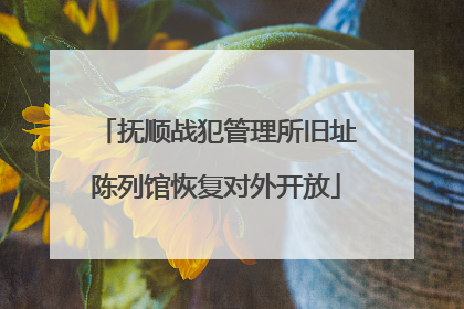 抚顺战犯管理所旧址陈列馆恢复对外开放