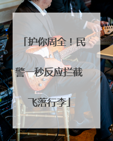 护你周全！民警一秒反应拦截飞落行李
