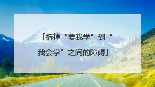 拆掉“要我学”到“我会学”之间的障碍
