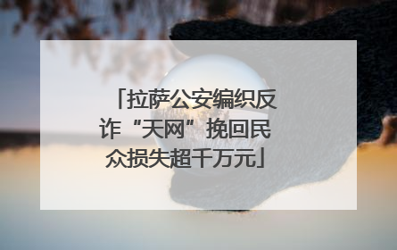 拉萨公安编织反诈“天网”挽回民众损失超千万元