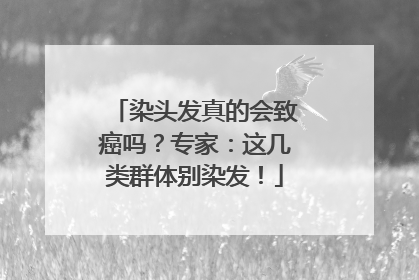 染头发真的会致癌吗？专家：这几类群体别染发！