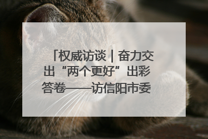 权威访谈｜奋力交出“两个更好”出彩答卷——访信阳市委书记蔡松涛