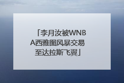 李月汝被WNBA西雅图风暴交易至达拉斯飞翼