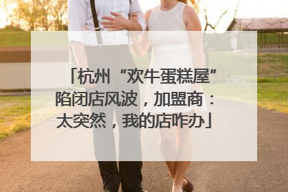 杭州“欢牛蛋糕屋”陷闭店风波，加盟商：太突然，我的店咋办