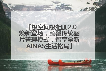 极空间极相册2.0焕新登场，颠覆传统图片管理模式，智享全新AINAS生活格局