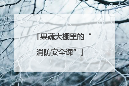 果蔬大棚里的“消防安全课”