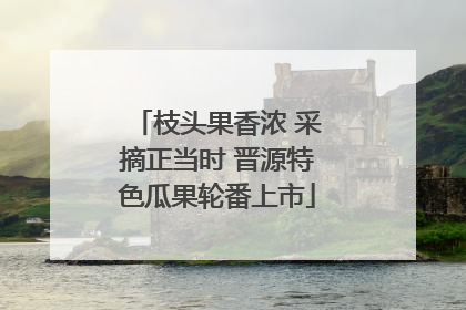 枝头果香浓 采摘正当时 晋源特色瓜果轮番上市
