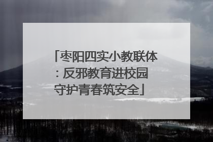 枣阳四实小教联体：反邪教育进校园 守护青春筑安全