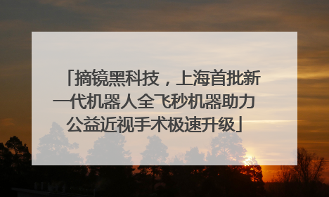 摘镜黑科技，上海首批新一代机器人全飞秒机器助力公益近视手术极速升级