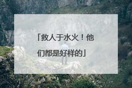 救人于水火！他们都是好样的