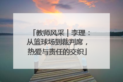 教师风采｜李理：从篮球场到裁判席，热爱与责任的交织