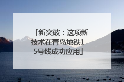 新突破：这项新技术在青岛地铁15号线成功应用