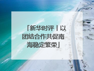 新华时评丨以团结合作共促南海稳定繁荣