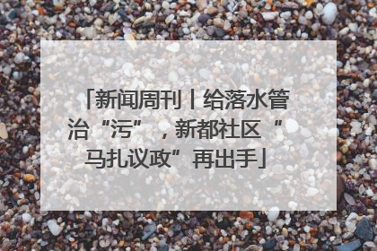 新闻周刊丨给落水管治“污”，新都社区“马扎议政”再出手