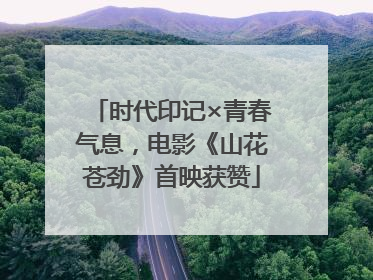 时代印记×青春气息，电影《山花苍劲》首映获赞