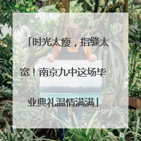 时光太瘦，指缝太宽！南京九中这场毕业典礼温情满满