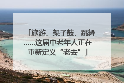 旅游、架子鼓、跳舞……这届中老年人正在重新定义“老去”