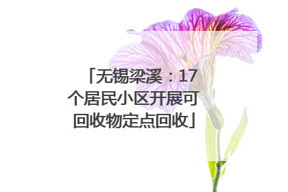 无锡梁溪：17个居民小区开展可回收物定点回收