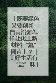 既要绿色又要创新 自贡沿滩怎样让化工新材料“氟”摇直上？｜美好生活有“盐”味