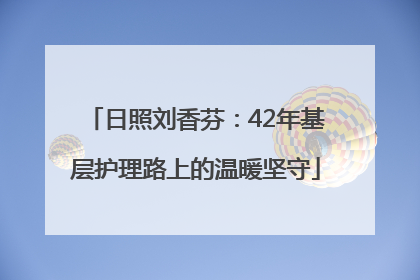 日照刘香芬：42年基层护理路上的温暖坚守