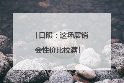 日照：这场展销会性价比拉满