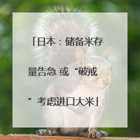 日本：储备米存量告急 或“破戒”考虑进口大米
