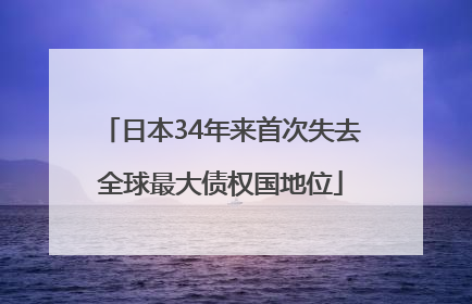 日本34年来首次失去全球最大债权国地位