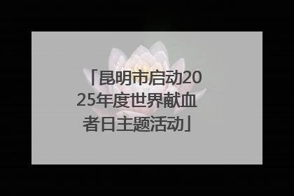 昆明市启动2025年度世界献血者日主题活动