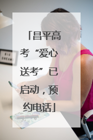 昌平高考“爱心送考”已启动，预约电话